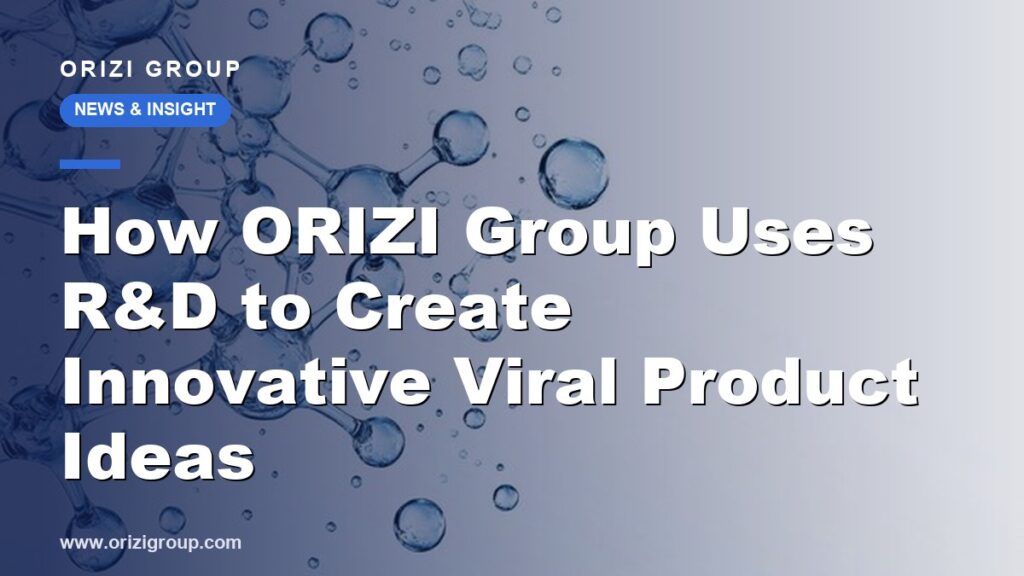 How ORIZI Group Uses R&D to Create Innovative Viral Product Ideas