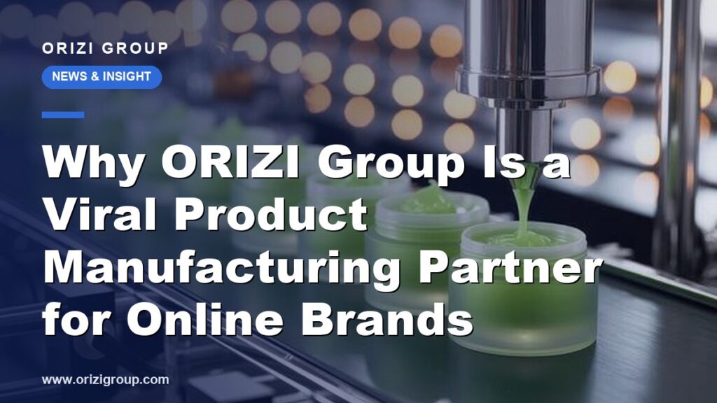 Why ORIZI Group Is a Viral Product Manufacturing Partner for Online Brands